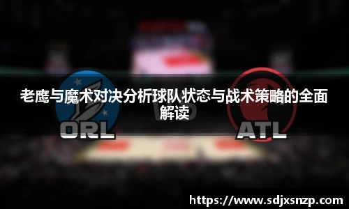 老鹰与魔术对决分析球队状态与战术策略的全面解读