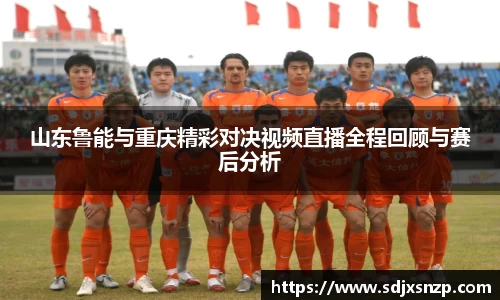 山东鲁能与重庆精彩对决视频直播全程回顾与赛后分析